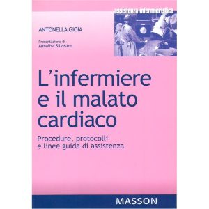 L' infermiere e il malato cardiaco. Procedure, protocolli e linee guida di assistenza
